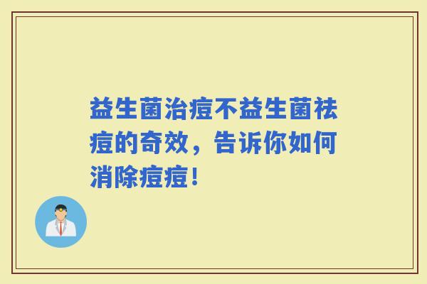 益生菌痘不益生菌祛痘的奇效，告诉你如何消除痘痘！