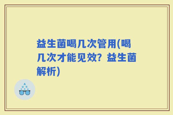 益生菌喝几次管用(喝几次才能见效？益生菌解析)