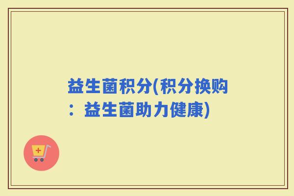 益生菌积分(积分换购：益生菌助力健康)