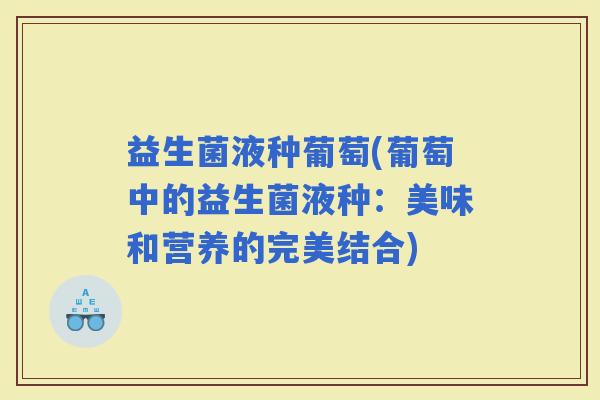 益生菌液种葡萄(葡萄中的益生菌液种：美味和营养的完美结合)