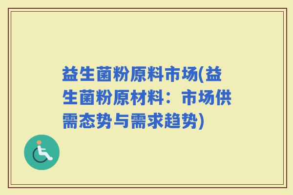 益生菌粉原料市场(益生菌粉原材料：市场供需态势与需求趋势)