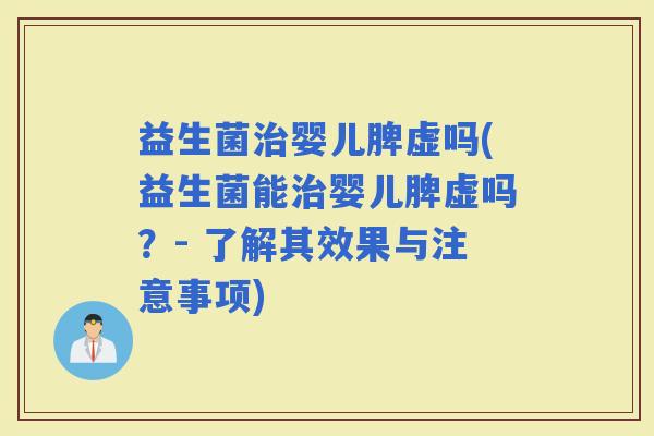 益生菌婴儿脾虚吗(益生菌能婴儿脾虚吗？- 了解其效果与注意事项)