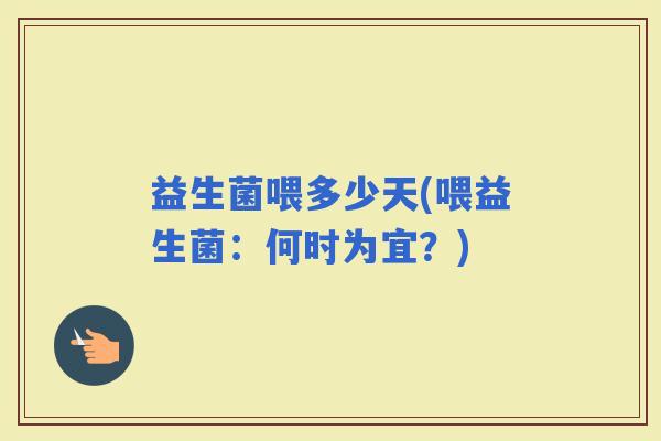 益生菌喂多少天(喂益生菌：何时为宜？)