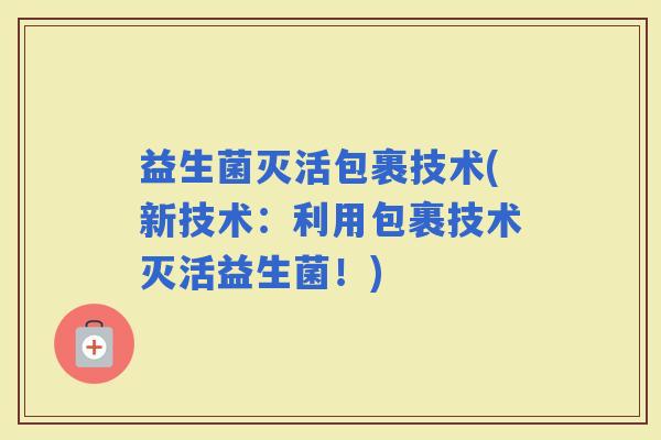 益生菌灭活包裹技术(新技术：利用包裹技术灭活益生菌！)