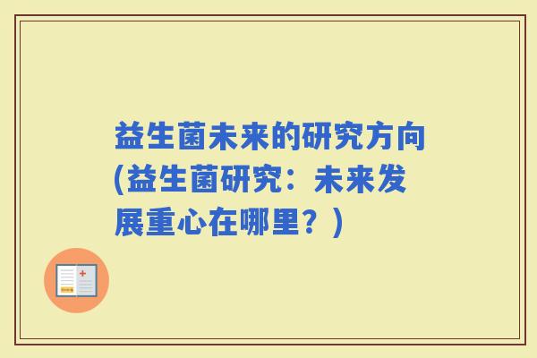 益生菌未来的研究方向(益生菌研究：未来发展重心在哪里？)