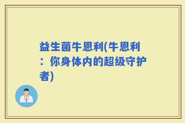 益生菌牛恩利(牛恩利：你身体内的超级守护者)