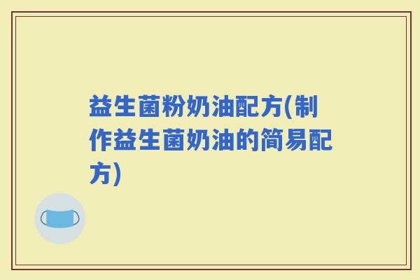 益生菌粉奶油配方(制作益生菌奶油的简易配方)