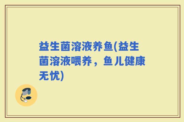 益生菌溶液养鱼(益生菌溶液喂养，鱼儿健康无忧)
