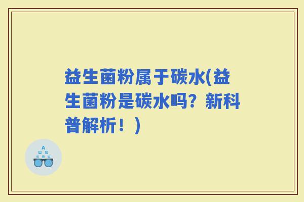 益生菌粉属于碳水(益生菌粉是碳水吗？新科普解析！)