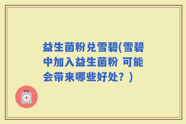 益生菌粉兑雪碧(雪碧中加入益生菌粉 可能会带来哪些好处？)