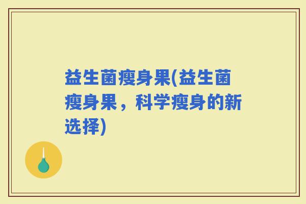 益生菌瘦身果(益生菌瘦身果，科学瘦身的新选择)