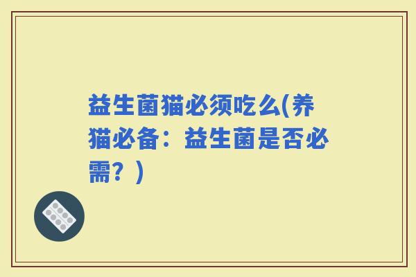 益生菌猫必须吃么(养猫必备：益生菌是否必需？)