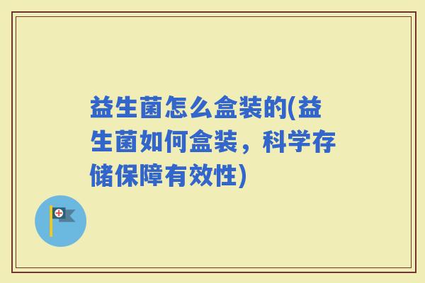 益生菌怎么盒装的(益生菌如何盒装，科学存储保障有效性)