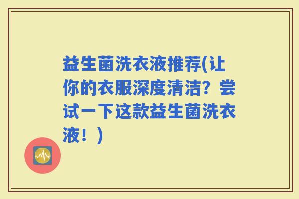 益生菌洗衣液推荐(让你的衣服深度清洁？尝试一下这款益生菌洗衣液！)