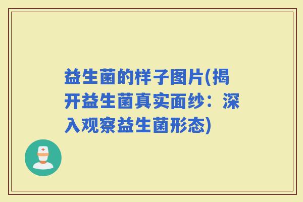 益生菌的样子图片(揭开益生菌真实面纱：深入观察益生菌形态)