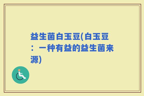 益生菌白玉豆(白玉豆：一种有益的益生菌来源)