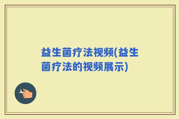 益生菌疗法视频(益生菌疗法的视频展示)