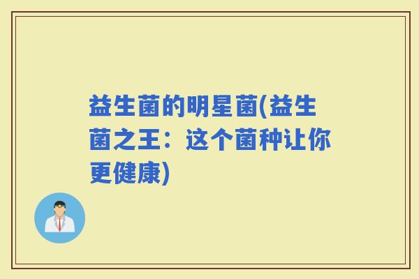 益生菌的明星菌(益生菌之王：这个菌种让你更健康)