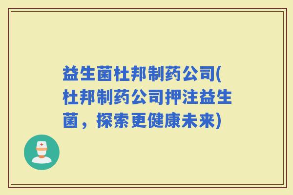 益生菌杜邦制药公司(杜邦制药公司押注益生菌，探索更健康未来)