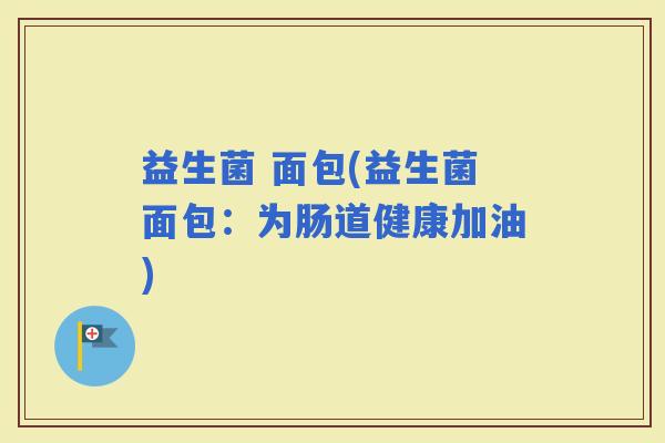益生菌 面包(益生菌面包：为肠道健康加油)