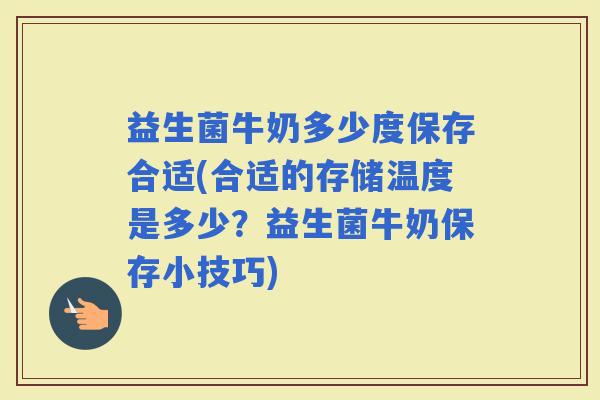 益生菌牛奶多少度保存合适(合适的存储温度是多少？益生菌牛奶保存小技巧)
