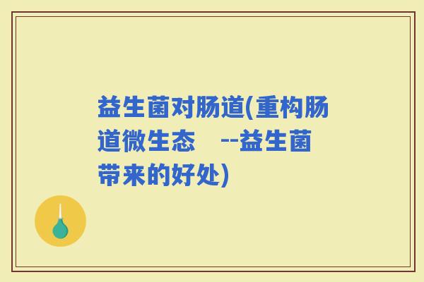 益生菌对肠道(重构肠道微生态　--益生菌带来的好处)