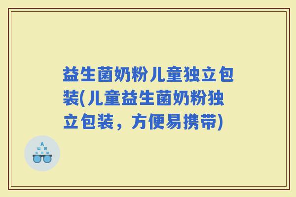 益生菌奶粉儿童独立包装(儿童益生菌奶粉独立包装，方便易携带)
