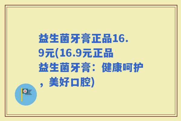 益生菌牙膏正品16.9元(16.9元正品益生菌牙膏：健康呵护，美好口腔)