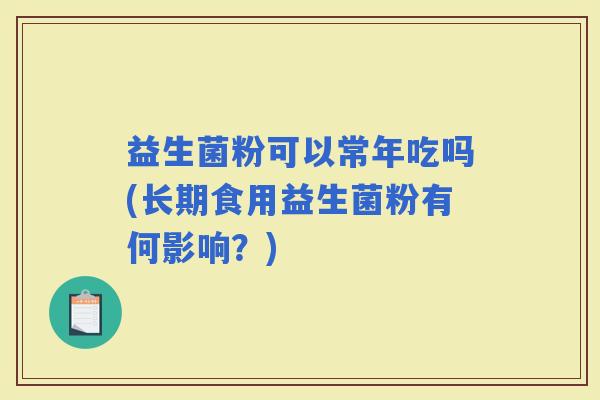 益生菌粉可以常年吃吗(长期食用益生菌粉有何影响？)