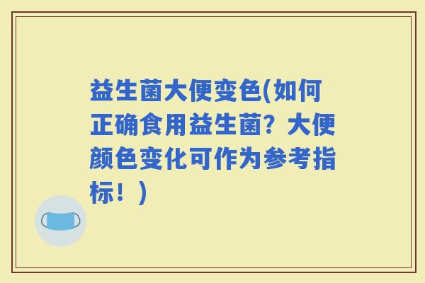 益生菌大便变色(如何正确食用益生菌？大便颜色变化可作为参考指标！)