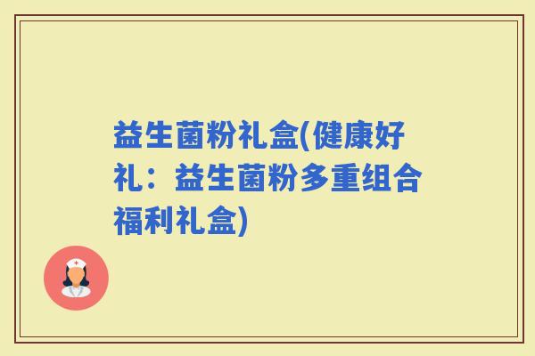 益生菌粉礼盒(健康好礼：益生菌粉多重组合福利礼盒)