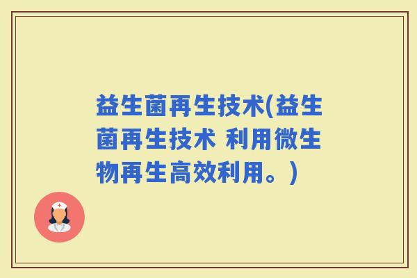 益生菌再生技术(益生菌再生技术 利用微生物再生高效利用。)