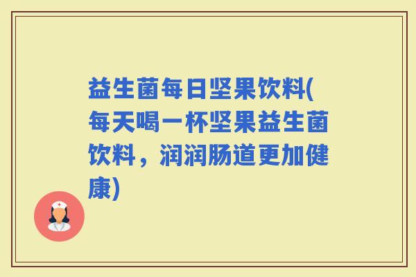益生菌每日坚果饮料(每天喝一杯坚果益生菌饮料，润润肠道更加健康)