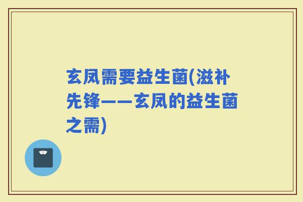 玄凤需要益生菌(滋补先锋——玄凤的益生菌之需)