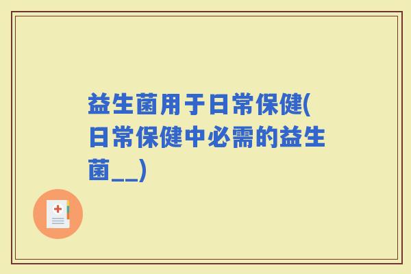 益生菌用于日常保健(日常保健中必需的益生菌__)