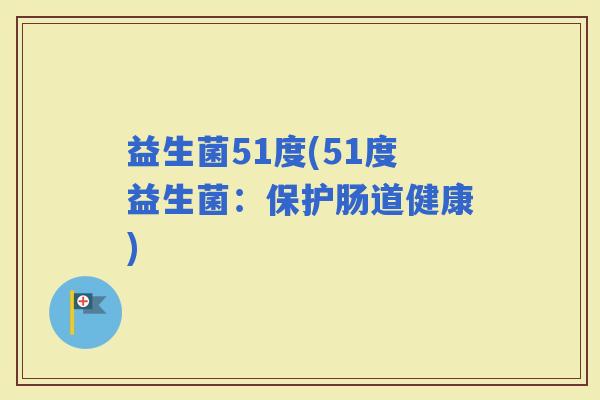 益生菌51度(51度益生菌：保护肠道健康)
