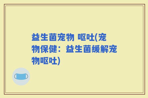益生菌宠物 (宠物保健：益生菌缓解宠物)
