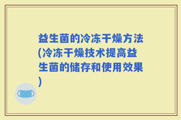 益生菌的冷冻干燥方法(冷冻干燥技术提高益生菌的储存和使用效果)
