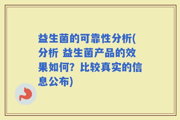 益生菌的可靠性分析(分析 益生菌产品的效果如何？比较真实的信息公布)