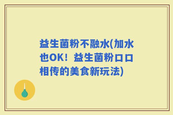 益生菌粉不融水(加水也OK！益生菌粉口口相传的美食新玩法)