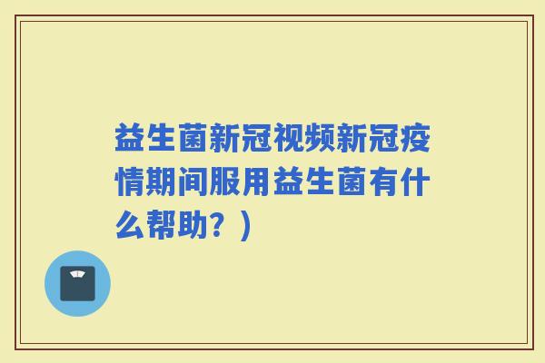 益生菌新冠视频新冠疫情期间服用益生菌有什么帮助？)