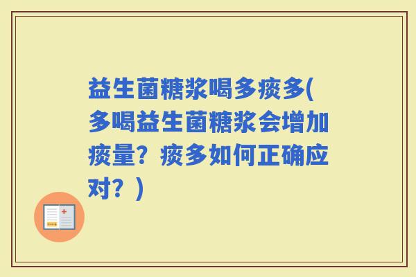 益生菌糖浆喝多痰多(多喝益生菌糖浆会增加痰量？痰多如何正确应对？)
