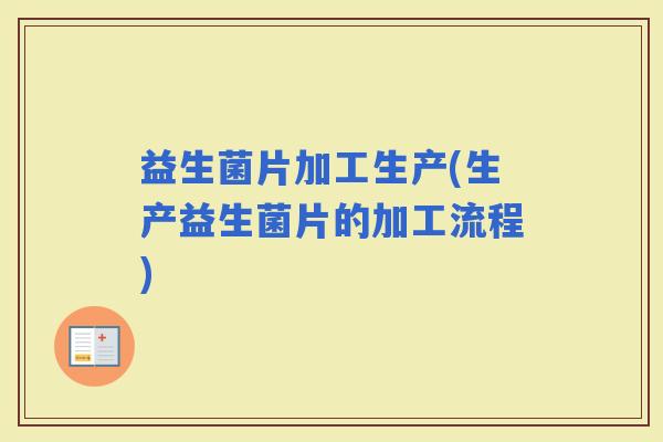 益生菌片加工生产(生产益生菌片的加工流程)