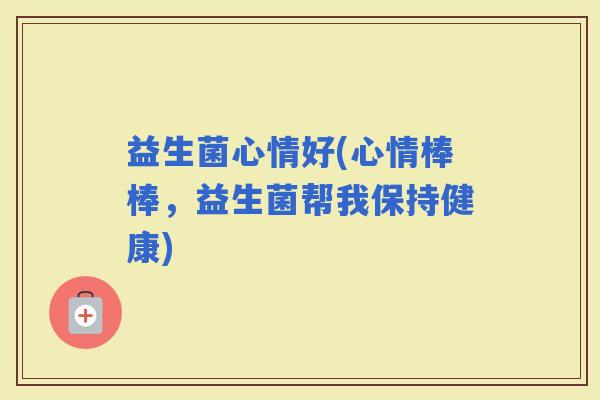 益生菌心情好(心情棒棒，益生菌帮我保持健康)