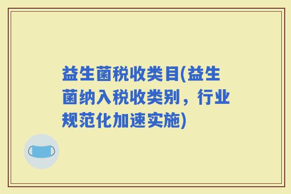 益生菌税收类目(益生菌纳入税收类别，行业规范化加速实施)