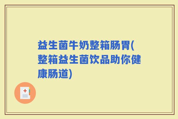 益生菌牛奶整箱肠胃(整箱益生菌饮品助你健康肠道)
