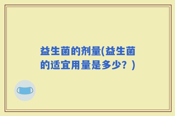益生菌的剂量(益生菌的适宜用量是多少？)