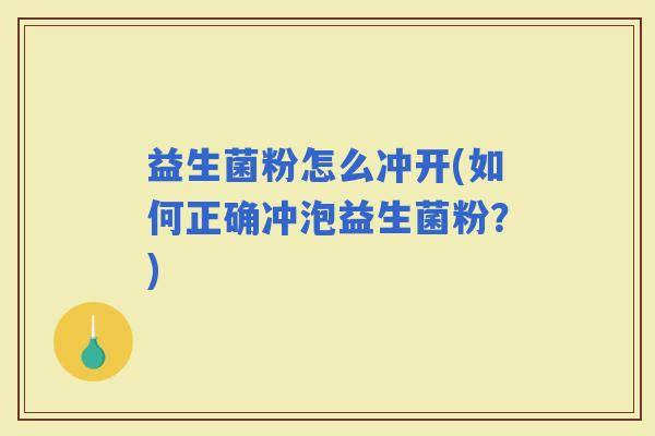 益生菌粉怎么冲开(如何正确冲泡益生菌粉？)
