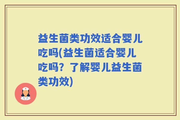 益生菌类功效适合婴儿吃吗(益生菌适合婴儿吃吗？了解婴儿益生菌类功效)