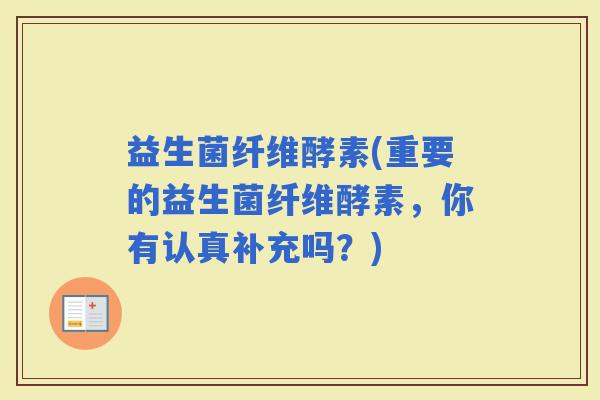 益生菌纤维酵素(重要的益生菌纤维酵素，你有认真补充吗？)